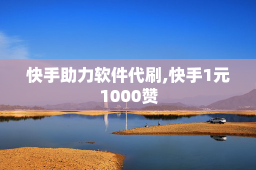 快手助力软件代刷,快手1元1000赞