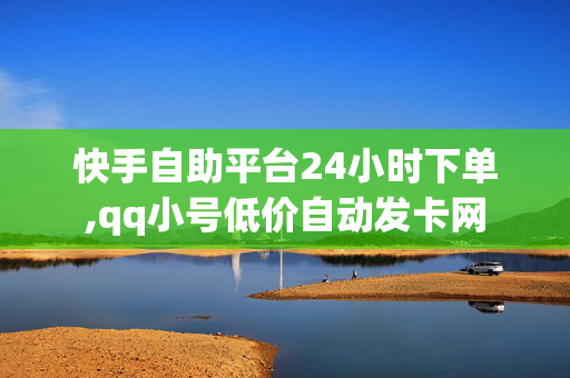 快手自助平台24小时下单,qq小号低价自动发卡网