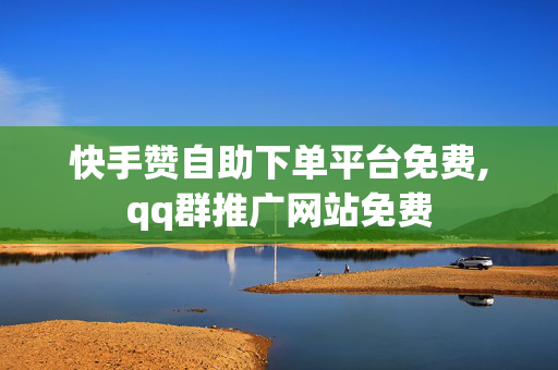 快手赞自助下单平台免费,qq群推广网站免费