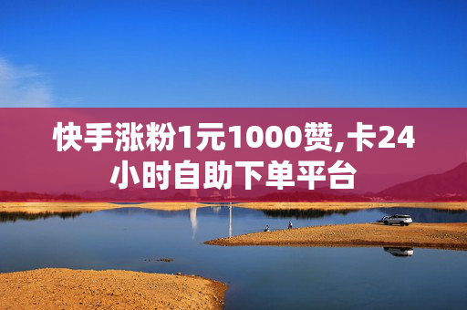 快手涨粉1元1000赞,卡24小时自助下单平台