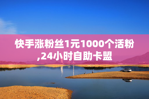 快手涨粉丝1元1000个活粉,24小时自助卡盟