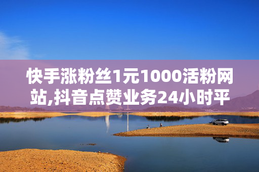 快手涨粉丝1元1000活粉网站,抖音点赞业务24小时平台