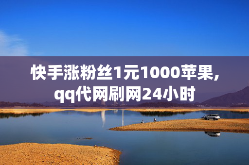 快手涨粉丝1元1000苹果,qq代网刷网24小时