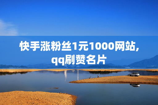 快手涨粉丝1元1000网站,qq刷赞名片