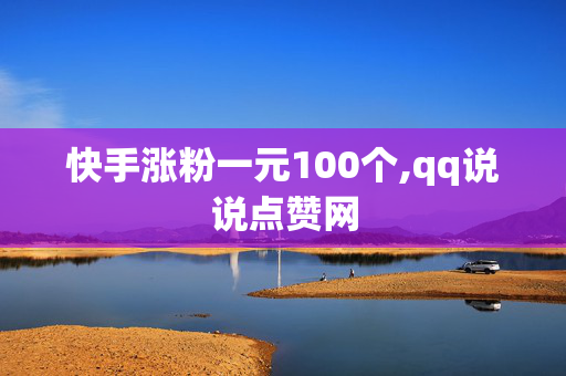 快手涨粉一元100个,qq说说点赞网