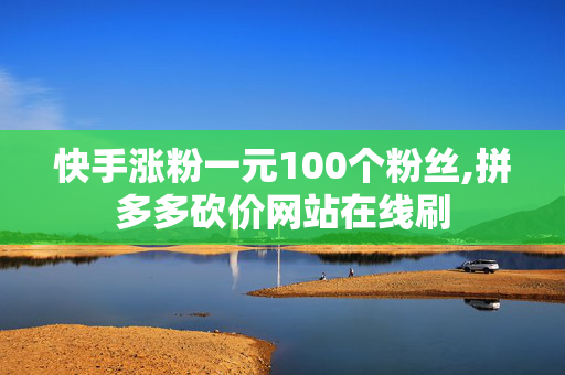 快手涨粉一元100个粉丝,拼多多砍价网站在线刷