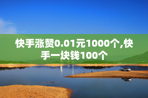 快手涨赞0.01元1000个,快手一块钱100个