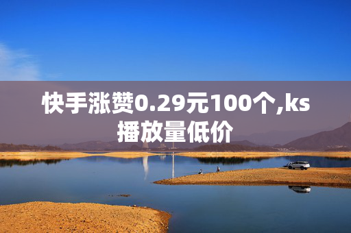 快手涨赞0.29元100个,ks播放量低价