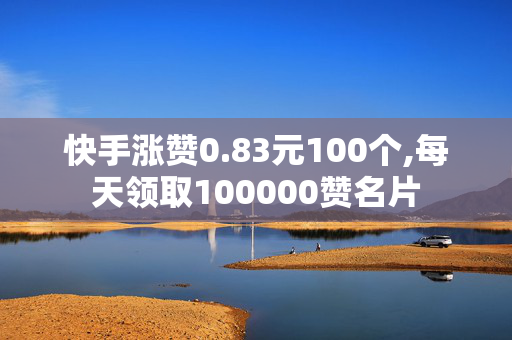 快手涨赞0.83元100个,每天领取100000赞名片