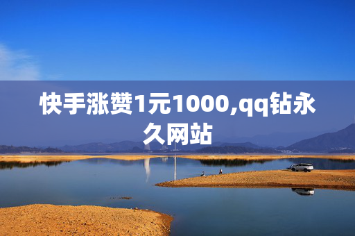 快手涨赞1元1000,qq钻永久网站