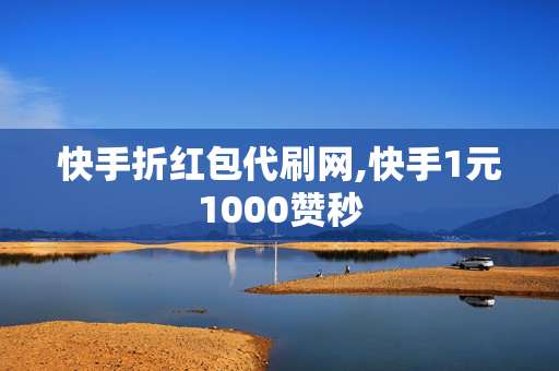 快手折红包代刷网,快手1元1000赞秒