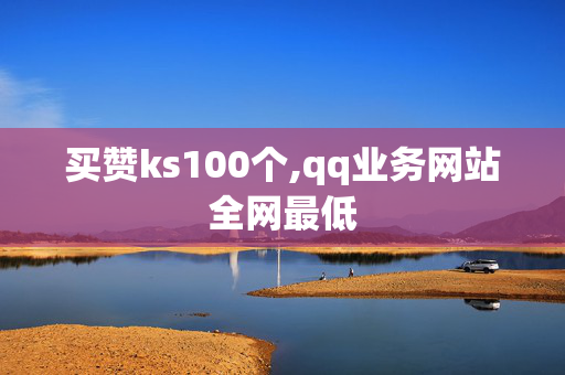 买赞ks100个,qq业务网站全网最低