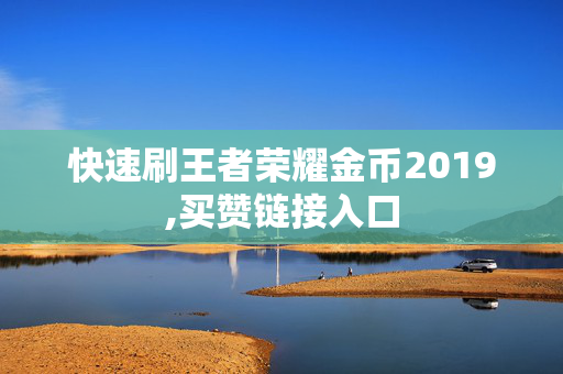 快速刷王者荣耀金币2019,买赞链接入口