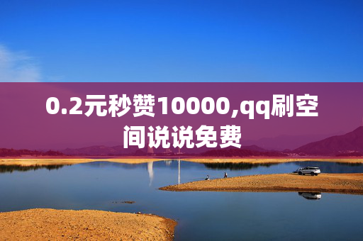 0.2元秒赞10000,qq刷空间说说免费