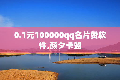 0.1元100000qq名片赞软件,颜夕卡盟