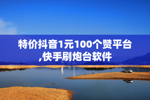 特价抖音1元100个赞平台,快手刷炮台软件