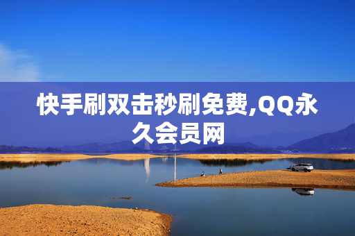 快手刷双击秒刷免费,QQ永久会员网