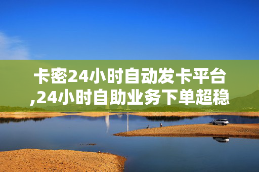 卡密24小时自动发卡平台,24小时自助业务下单超稳定