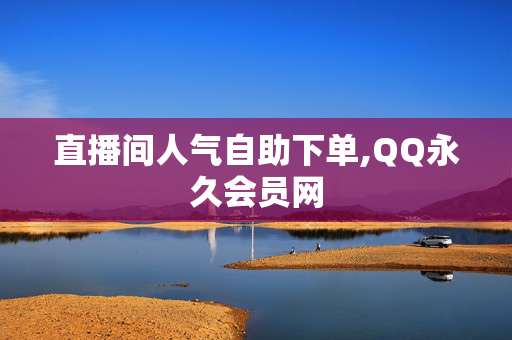 直播间人气自助下单,QQ永久会员网