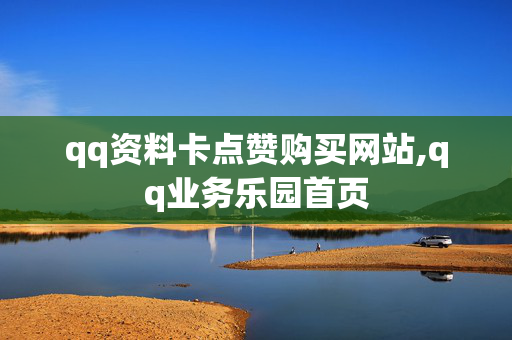 qq资料卡点赞购买网站,qq业务乐园首页