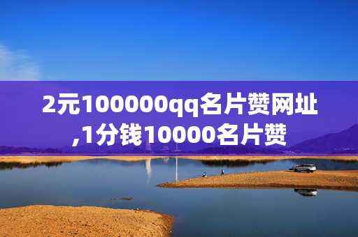 2元100000qq名片赞网址,1分钱10000名片赞