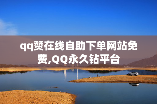 qq赞在线自助下单网站免费,QQ永久钻平台