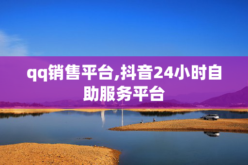 qq销售平台,抖音24小时自助服务平台