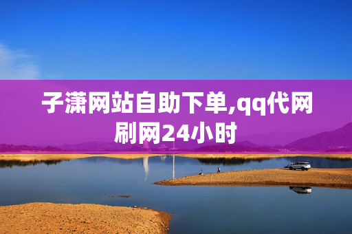 子潇网站自助下单,qq代网刷网24小时