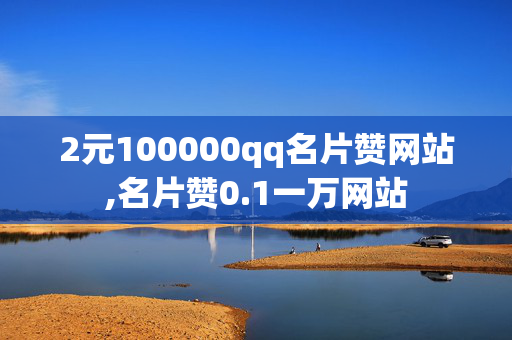 2元100000qq名片赞网站,名片赞0.1一万网站