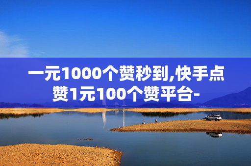 一元1000个赞秒到,快手点赞1元100个赞平台-