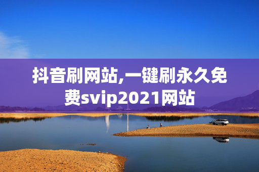 抖音刷网站,一键刷永久免费svip2021网站