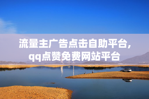 流量主广告点击自助平台,qq点赞免费网站平台