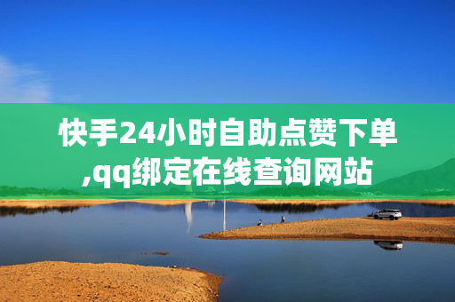 快手24小时自助点赞下单,qq绑定在线查询网站