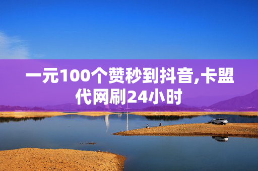 一元100个赞秒到抖音,卡盟代网刷24小时