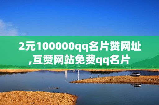 2元100000qq名片赞网址,互赞网站免费qq名片