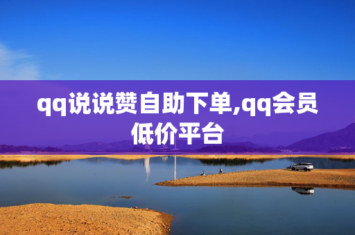 qq说说赞自助下单,qq会员低价平台