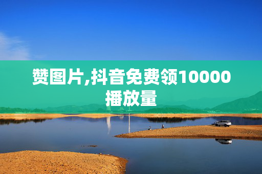 赞图片,抖音免费领10000播放量