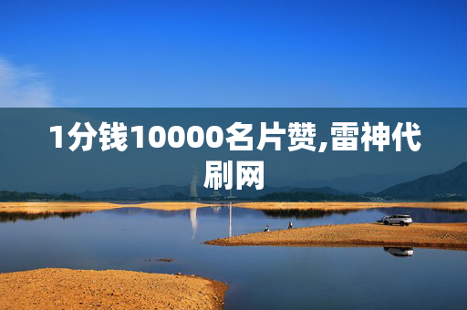 1分钱10000名片赞,雷神代刷网