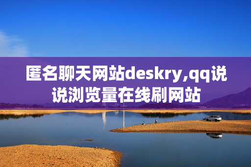 匿名聊天网站deskry,qq说说浏览量在线刷网站