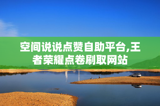 空间说说点赞自助平台,王者荣耀点卷刷取网站