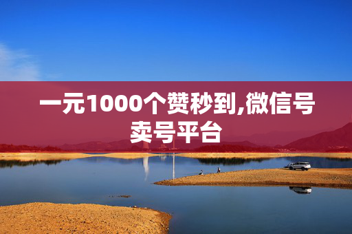 一元1000个赞秒到,微信号卖号平台