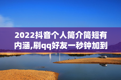 2022抖音个人简介简短有内涵,刷qq好友一秒钟加到爆