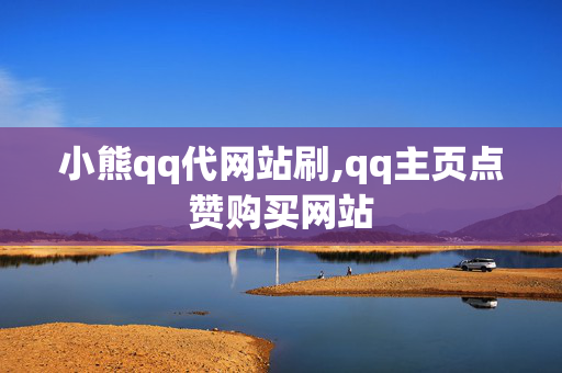 小熊qq代网站刷,qq主页点赞购买网站