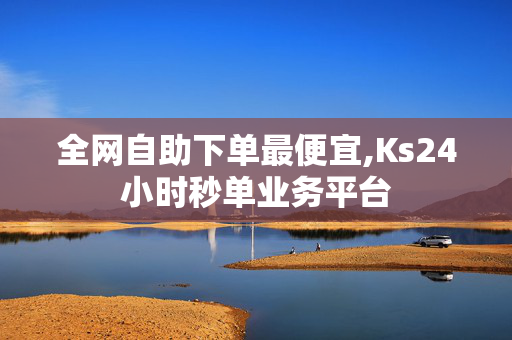 全网自助下单最便宜,Ks24小时秒单业务平台