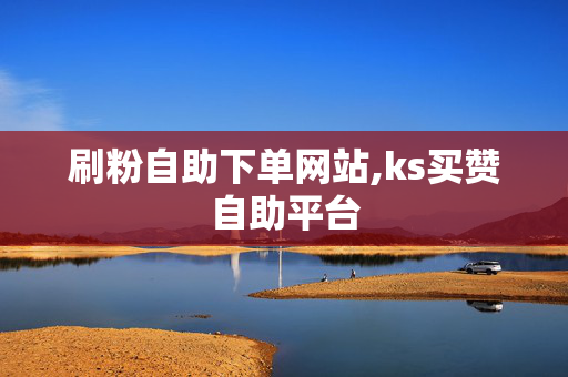 刷粉自助下单网站,ks买赞自助平台