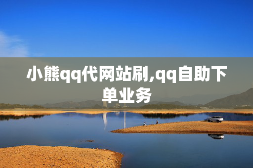 小熊qq代网站刷,qq自助下单业务