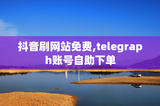 抖音刷网站免费,telegraph账号自助下单