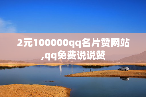 2元100000qq名片赞网站,qq免费说说赞