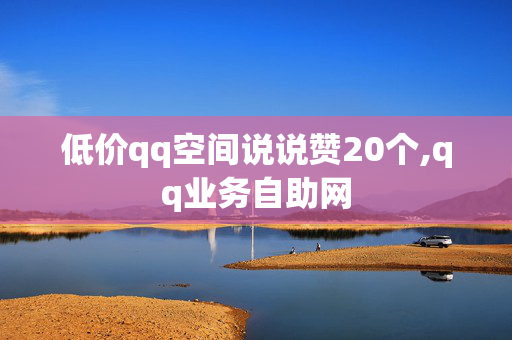 低价qq空间说说赞20个,qq业务自助网