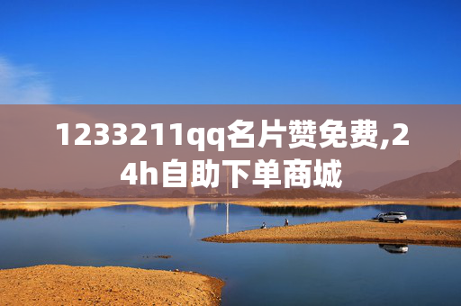 1233211qq名片赞免费,24h自助下单商城